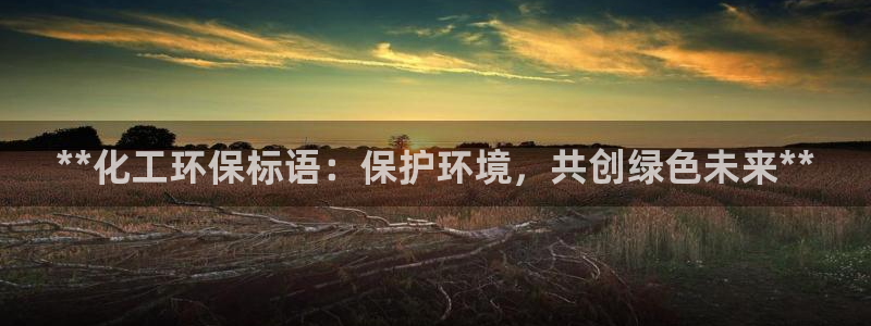 亿万网络科技有限公司ceo：**化工环保标语：保护环境，共创绿色未来**