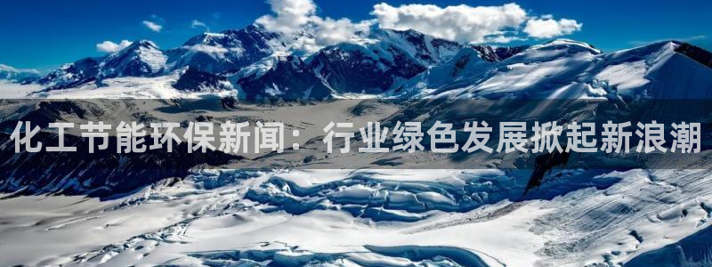 亿万剧集：化工节能环保新闻：行业绿色发展掀起新浪潮