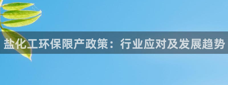 亿万网友在线实时为您解答：盐化工环保限产政策：行业应对及发展趋势