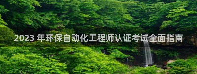 亿万先生mr008：2023 年环保自动化工程师认证考试全面指南