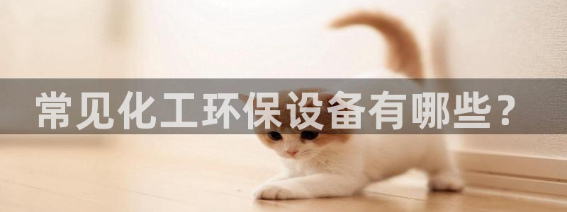 亿万先生手机版入口在哪：常见化工环保设备有哪些？