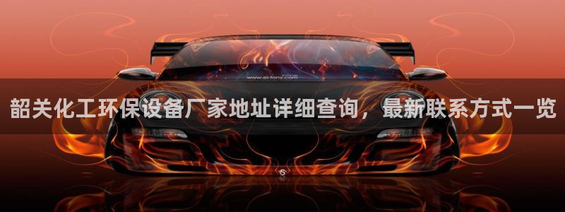 亿万手游平台官网：韶关化工环保设备厂家地址详细查询，最新联系方式一览