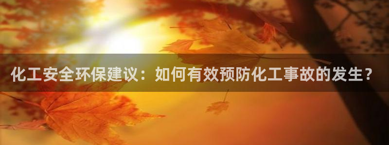 亿万千百十：化工安全环保建议：如何有效预防化工事故的发生？