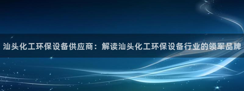 亿万网络：汕头化工环保设备供应商：解读汕头化工环保设备行业的领军品牌
