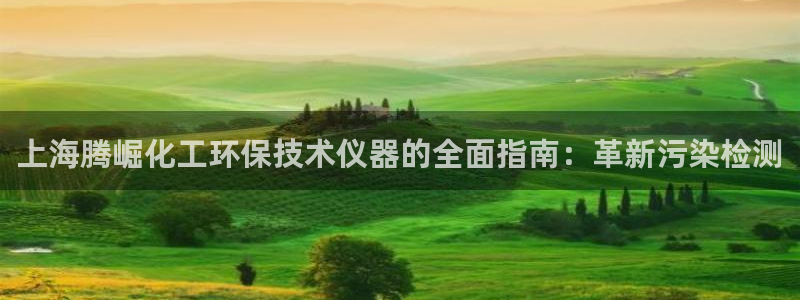 亿万第一季解说：上海腾崛化工环保技术仪器的全面指南：革新污染检测