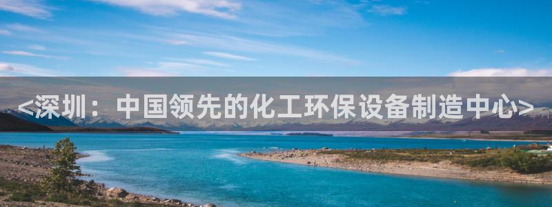 亿万百度吧：<深圳：中国领先的化工环保设备制造中心>