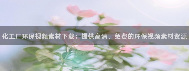 亿万首富游戏破解版无限钻石：化工厂环保视频素材下载：提供高清、免费的环保视频素材资源