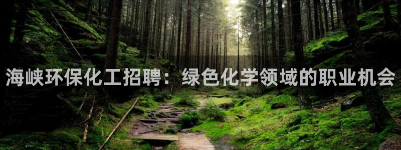 亿万钱包app下载：海峡环保化工招聘：绿色化学领域的职业机会