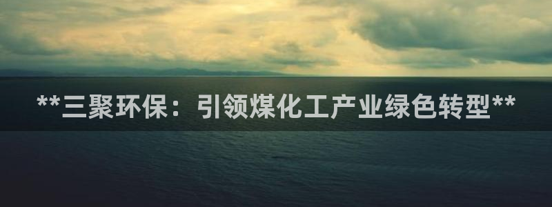 亿万先生app：**三聚环保：引领煤化工产业绿色转型**