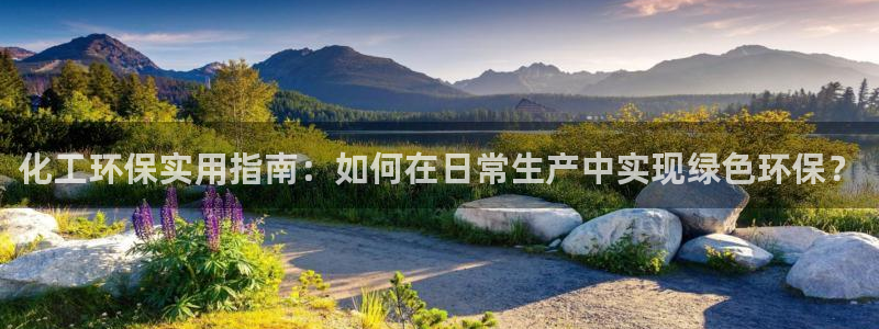 亿万堂官网：化工环保实用指南：如何在日常生产中实现绿色环保？