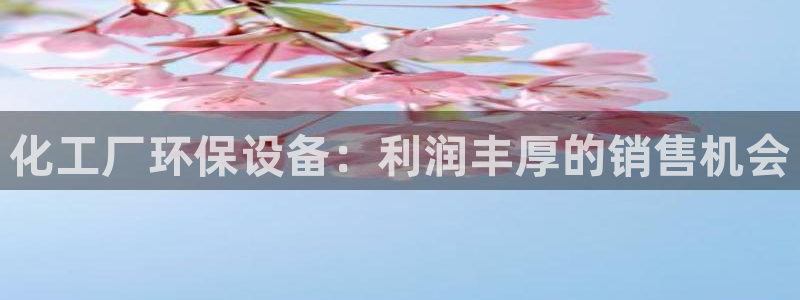 亿万先生mr：化工厂环保设备：利润丰厚的销售机会