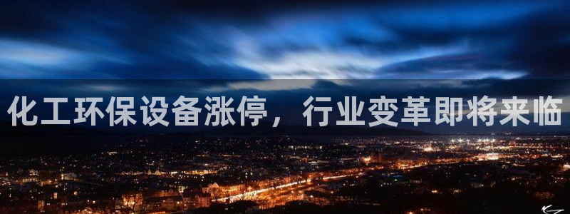 亿万先生用什么客户端：化工环保设备涨停，行业变革即将来临