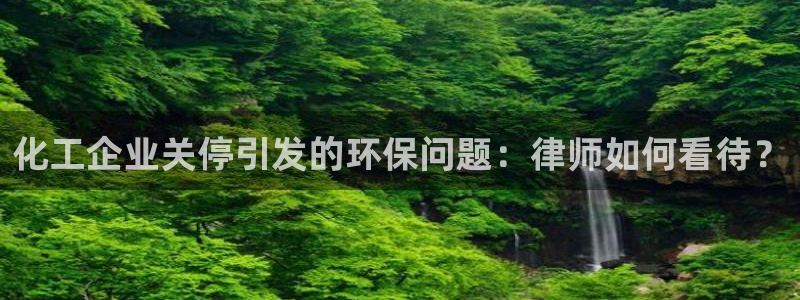 亿万先生mr：化工企业关停引发的环保问题：律师如何看待？