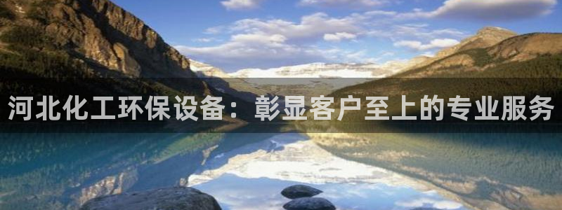 亿万啥意思：河北化工环保设备：彰显客户至上的专业服务